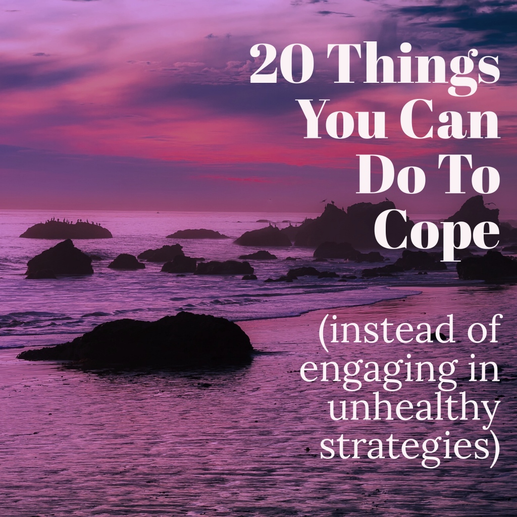 20 Things You Can Do to Cope (instead of engaging in unhealthy strategies)