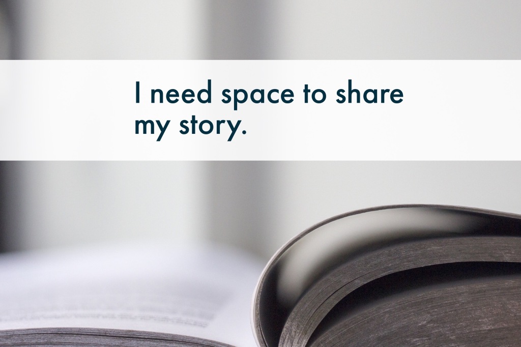I need space to share my story. 