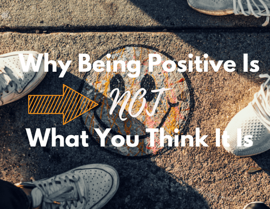 Why Being Positive Is Not What You Think It Is.