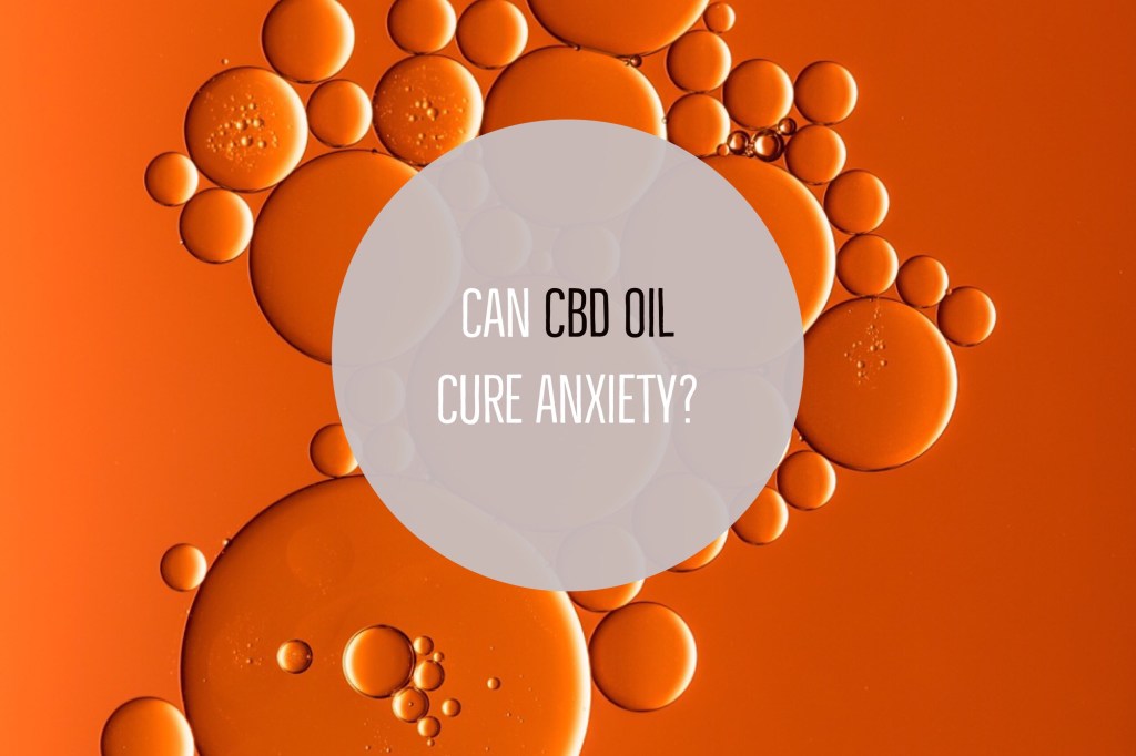 Can CBD Oil Cure Anxiety?