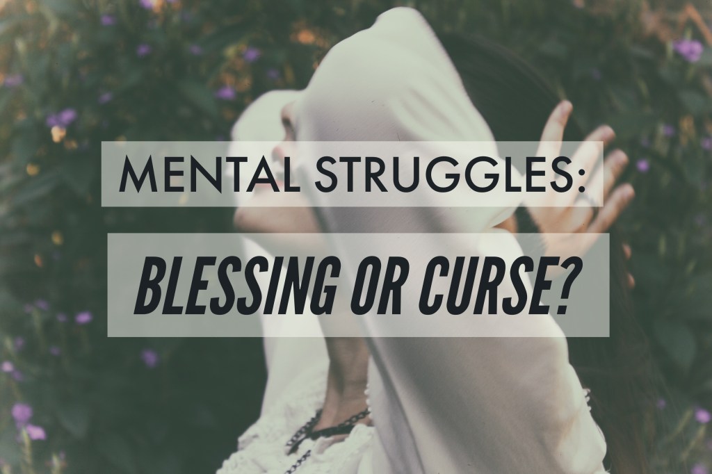 Mental Struggles : Blessing or&nbsp;Curse?